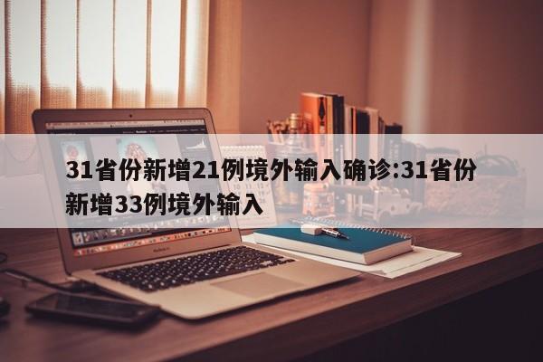 31省份新增21例境外输入确诊:31省份新增33例境外输入