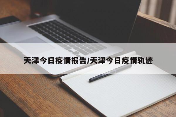 天津今日疫情报告/天津今日疫情轨迹