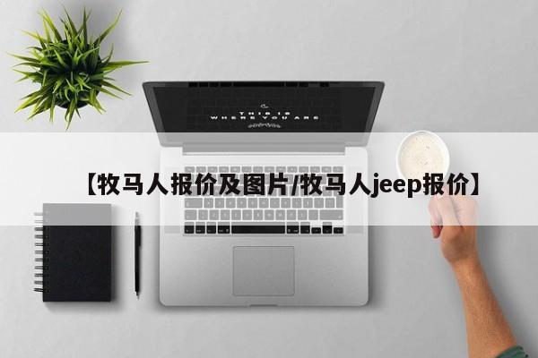 【牧马人报价及图片/牧马人jeep报价】