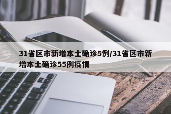 31省区市新增本土确诊5例/31省区市新增本土确诊55例疫情
