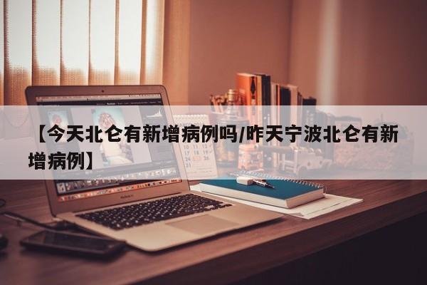 【今天北仑有新增病例吗/昨天宁波北仑有新增病例】